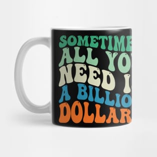 Sometimes All You Need is a Billion Dollars Mug